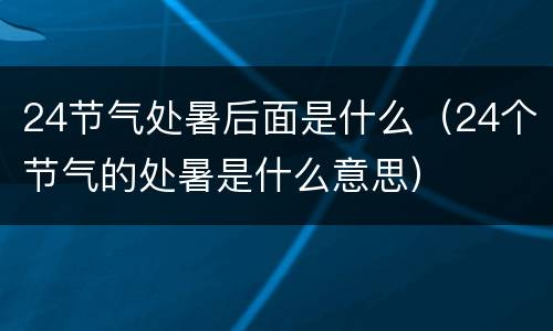 24节气处暑后面是什么（24个节气的处暑是什么意思）