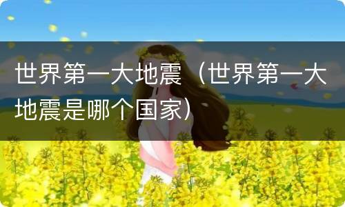 世界第一大地震（世界第一大地震是哪个国家）