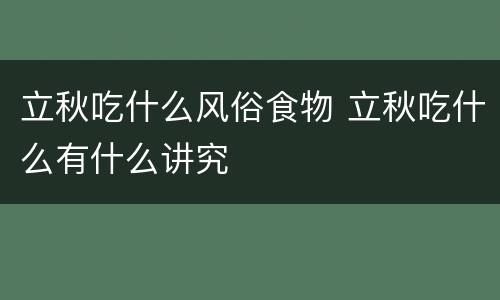 立秋吃什么风俗食物 立秋吃什么有什么讲究