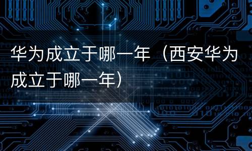 华为成立于哪一年（西安华为成立于哪一年）