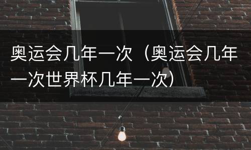 奥运会几年一次（奥运会几年一次世界杯几年一次）