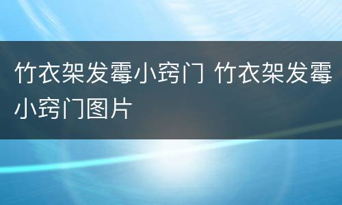 竹衣架发霉小窍门 竹衣架发霉小窍门图片