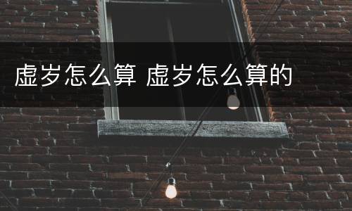 虚岁怎么算 虚岁怎么算的