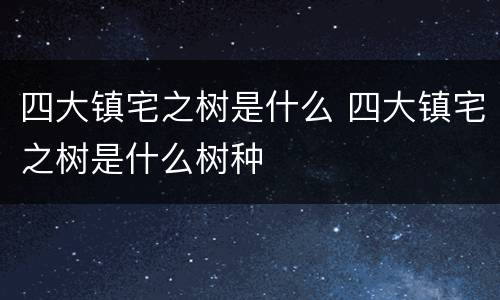 四大镇宅之树是什么 四大镇宅之树是什么树种