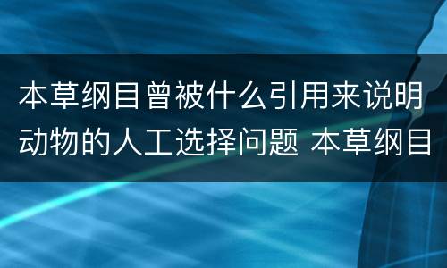 本草纲目曾被什么引用来说明动物的人工选择问题 本草纲目被谁引用说明动物的