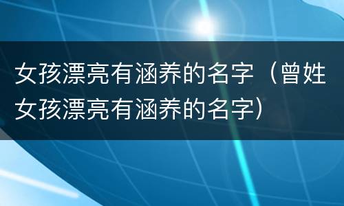女孩漂亮有涵养的名字（曾姓女孩漂亮有涵养的名字）