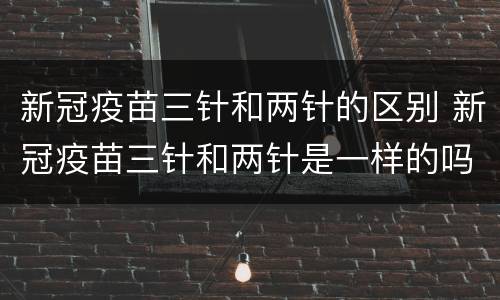 新冠疫苗三针和两针的区别 新冠疫苗三针和两针是一样的吗