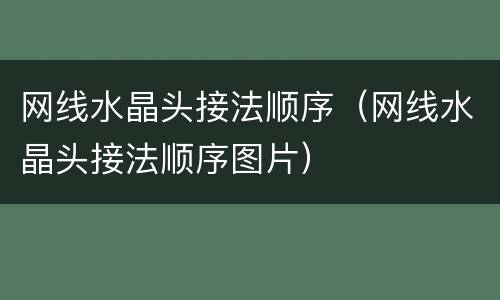 网线水晶头接法顺序（网线水晶头接法顺序图片）