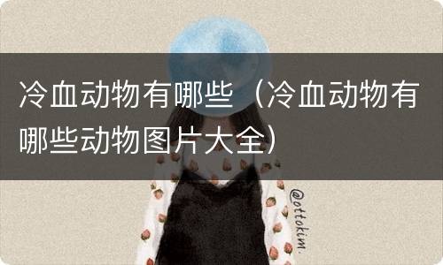 冷血动物有哪些（冷血动物有哪些动物图片大全）
