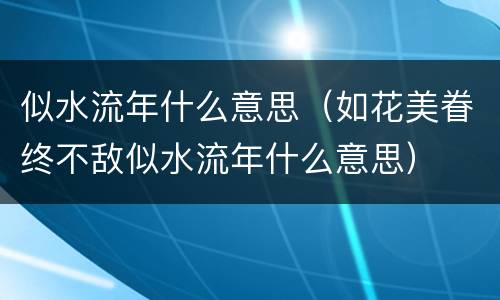似水流年什么意思（如花美眷终不敌似水流年什么意思）