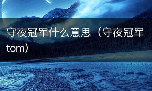 守夜冠军什么意思（守夜冠军tom）