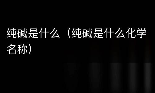 纯碱是什么（纯碱是什么化学名称）