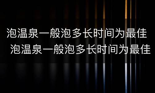 泡温泉一般泡多长时间为最佳 泡温泉一般泡多长时间为最佳泡3小时