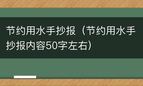 节约用水手抄报（节约用水手抄报内容50字左右）