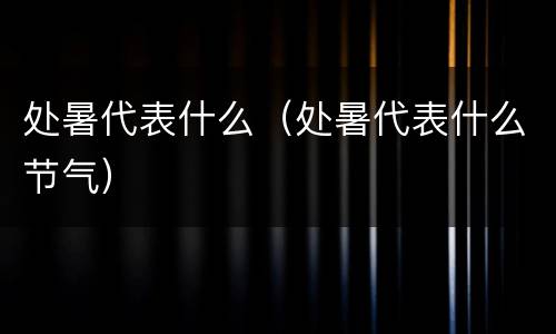 处暑代表什么（处暑代表什么节气）