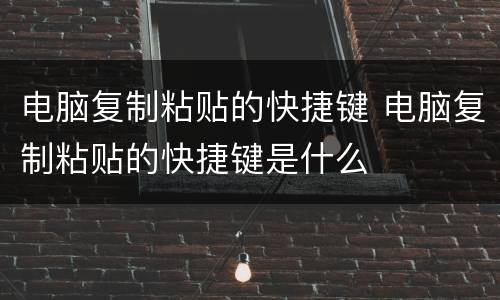 电脑复制粘贴的快捷键 电脑复制粘贴的快捷键是什么