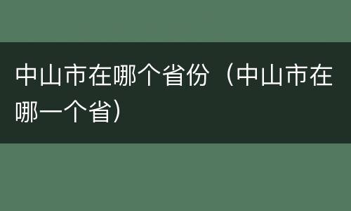 中山市在哪个省份（中山市在哪一个省）