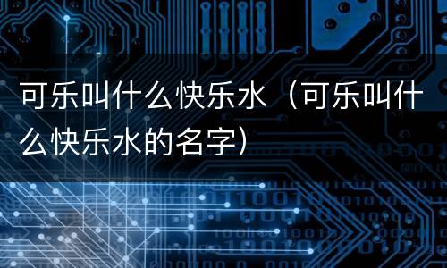 可乐叫什么快乐水（可乐叫什么快乐水的名字）