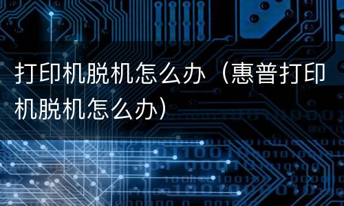 打印机脱机怎么办（惠普打印机脱机怎么办）