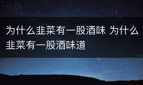 为什么韭菜有一股酒味 为什么韭菜有一股酒味道