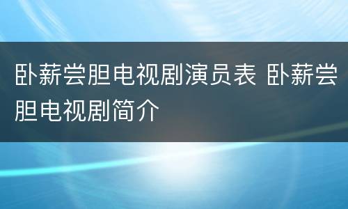 卧薪尝胆电视剧演员表 卧薪尝胆电视剧简介