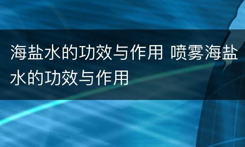 海盐水的功效与作用 喷雾海盐水的功效与作用