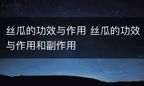 丝瓜的功效与作用 丝瓜的功效与作用和副作用