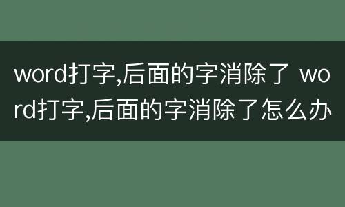 word打字,后面的字消除了 word打字,后面的字消除了怎么办