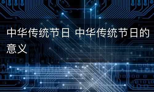 中华传统节日 中华传统节日的意义