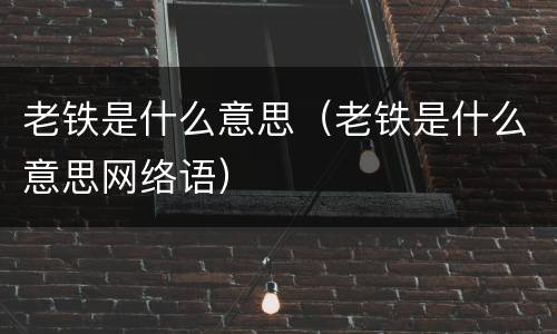 老铁是什么意思（老铁是什么意思网络语）