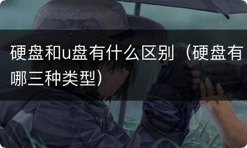 硬盘和u盘有什么区别（硬盘有哪三种类型）