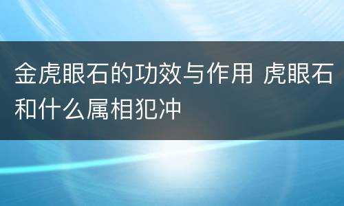 金虎眼石的功效与作用 虎眼石和什么属相犯冲 金虎眼石的功效与作用 虎眼石和什么属相犯冲