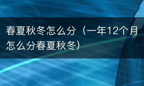 春夏秋冬怎么分（一年12个月怎么分春夏秋冬）