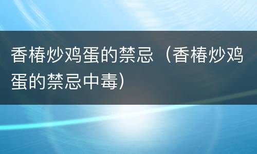 香椿炒鸡蛋的禁忌（香椿炒鸡蛋的禁忌中毒）