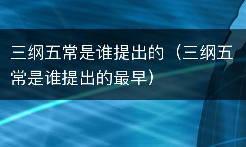 三纲五常是谁提出的（三纲五常是谁提出的最早）