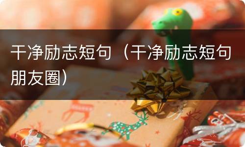 干净励志短句（干净励志短句朋友圈）