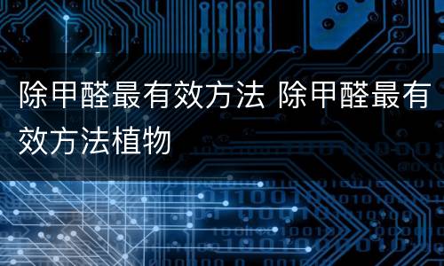 除甲醛最有效方法 除甲醛最有效方法植物