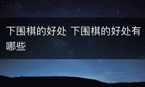 下围棋的好处 下围棋的好处有哪些
