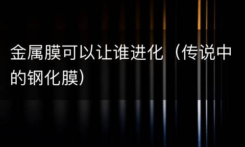 金属膜可以让谁进化（传说中的钢化膜）