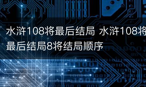 水浒108将最后结局 水浒108将最后结局8将结局顺序