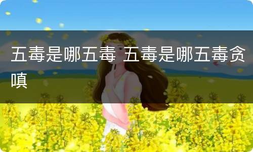 五毒是哪五毒 五毒是哪五毒贪嗔