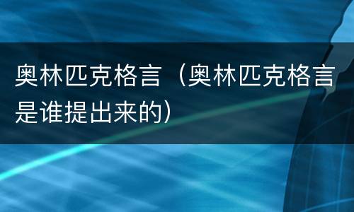 奥林匹克格言（奥林匹克格言是谁提出来的）