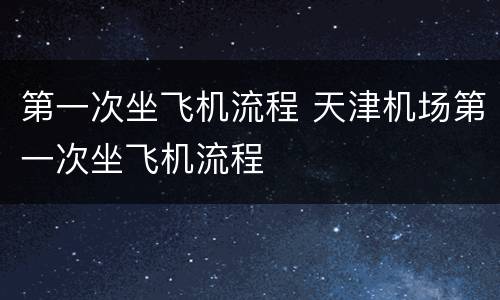 第一次坐飞机流程 天津机场第一次坐飞机流程