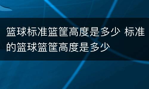 篮球标准篮筐高度是多少 标准的篮球篮筐高度是多少