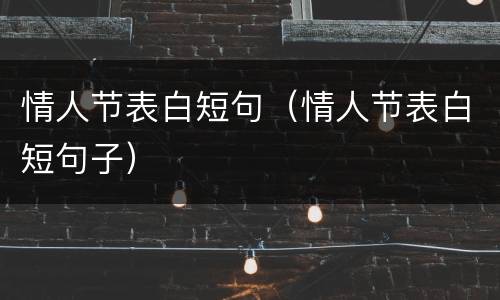 情人节表白短句（情人节表白短句子）