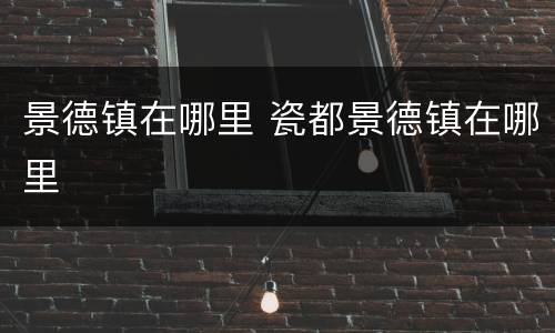 景德镇在哪里 瓷都景德镇在哪里