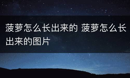 菠萝怎么长出来的 菠萝怎么长出来的图片