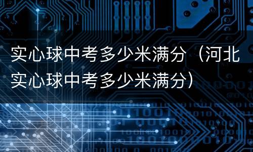 实心球中考多少米满分（河北实心球中考多少米满分）