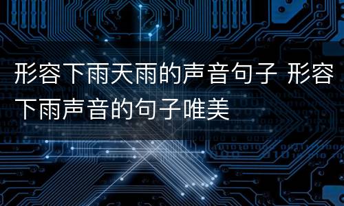 形容下雨天雨的声音句子 形容下雨声音的句子唯美