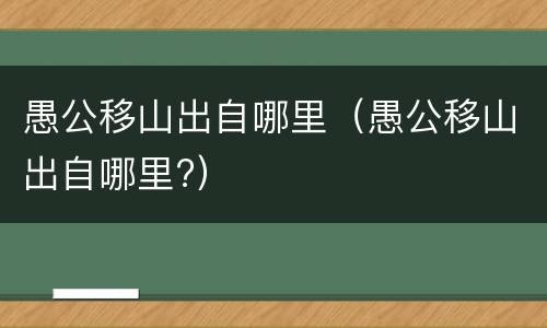 愚公移山出自哪里（愚公移山出自哪里?）